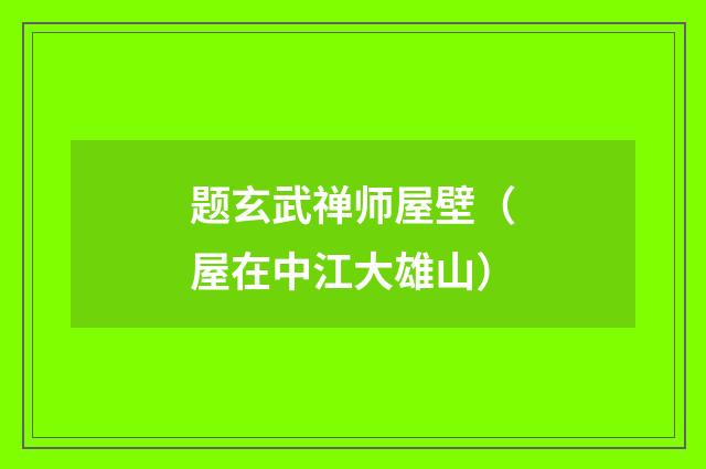 题玄武禅师屋壁（屋在中江大雄山）
