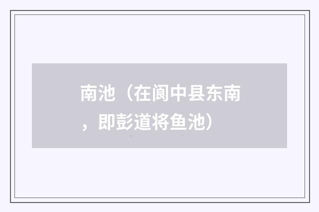 南池（在阆中县东南，即彭道将鱼池）