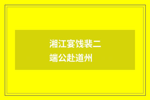 湘江宴饯裴二端公赴道州