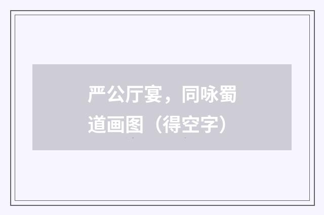严公厅宴，同咏蜀道画图（得空字）