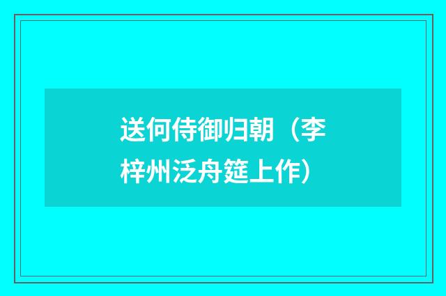 送何侍御归朝（李梓州泛舟筵上作）