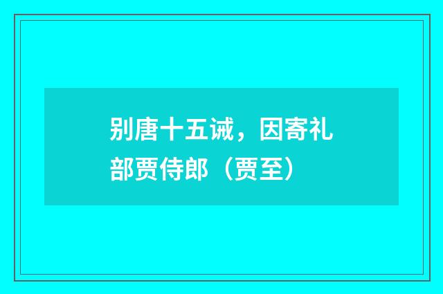 别唐十五诫，因寄礼部贾侍郎（贾至）