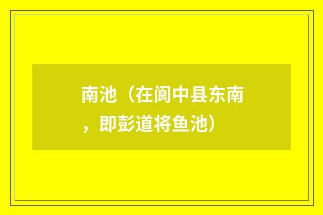 南池（在阆中县东南，即彭道将鱼池）