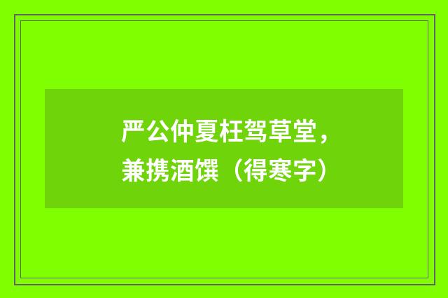 严公仲夏枉驾草堂，兼携酒馔（得寒字）