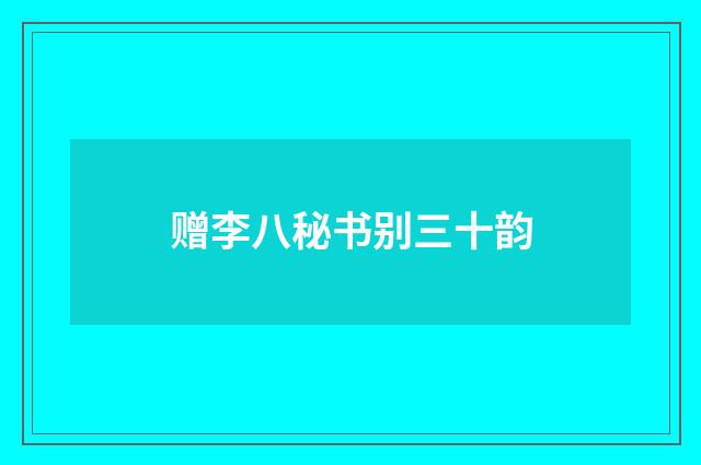 赠李八秘书别三十韵