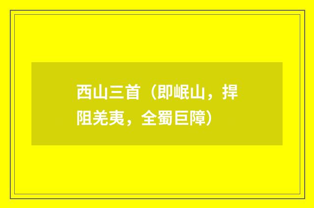 西山三首（即岷山，捍阻羌夷，全蜀巨障）