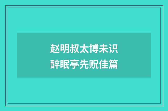 赵明叔太博未识醉眠亭先贶佳篇