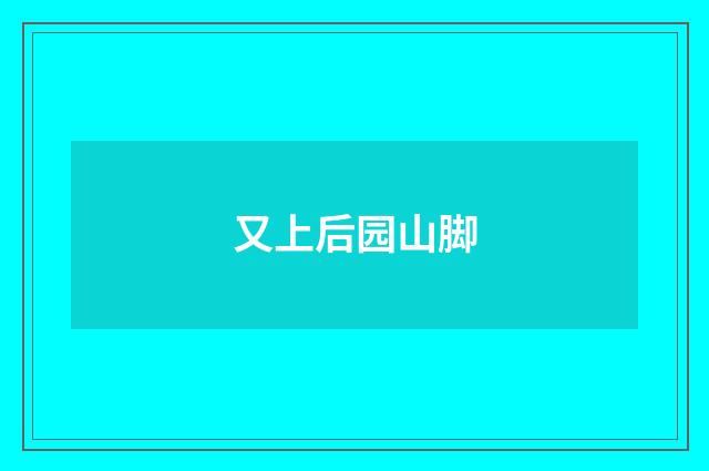 又上后园山脚