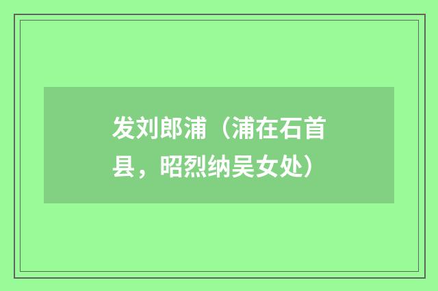 发刘郎浦（浦在石首县，昭烈纳吴女处）