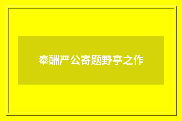 奉酬严公寄题野亭之作
