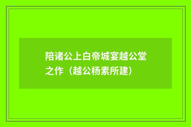 陪诸公上白帝城宴越公堂之作（越公杨素所建）