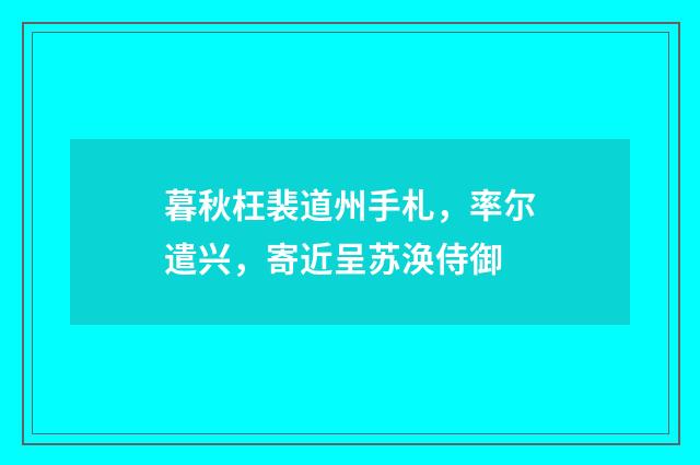 暮秋枉裴道州手札，率尔遣兴，寄近呈苏涣侍御