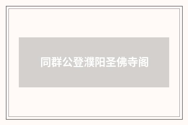 同群公登濮阳圣佛寺阁