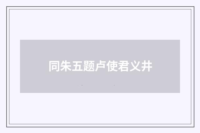 同朱五题卢使君义井