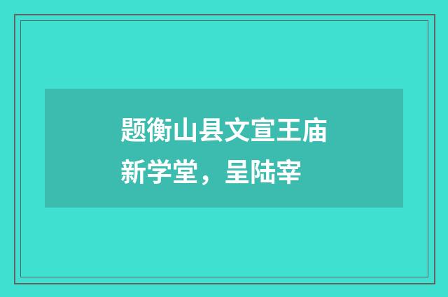 题衡山县文宣王庙新学堂，呈陆宰