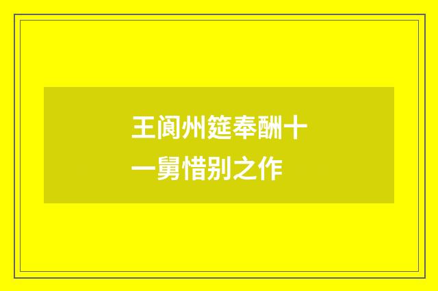 王阆州筵奉酬十一舅惜别之作