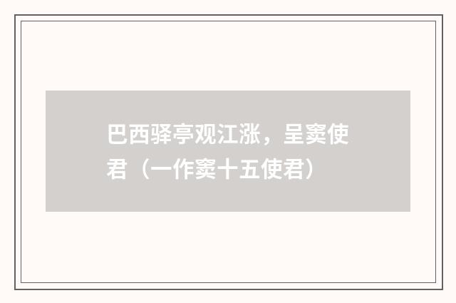 巴西驿亭观江涨，呈窦使君（一作窦十五使君）