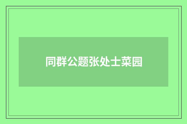 同群公题张处士菜园