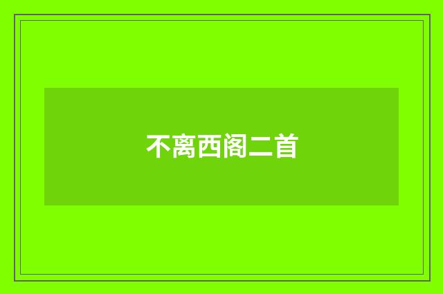 不离西阁二首