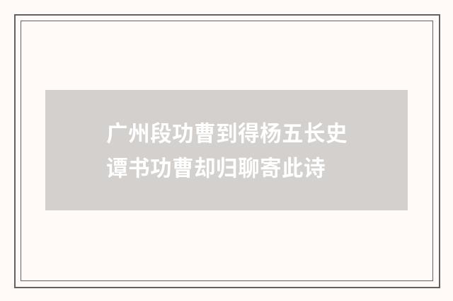 广州段功曹到得杨五长史谭书功曹却归聊寄此诗