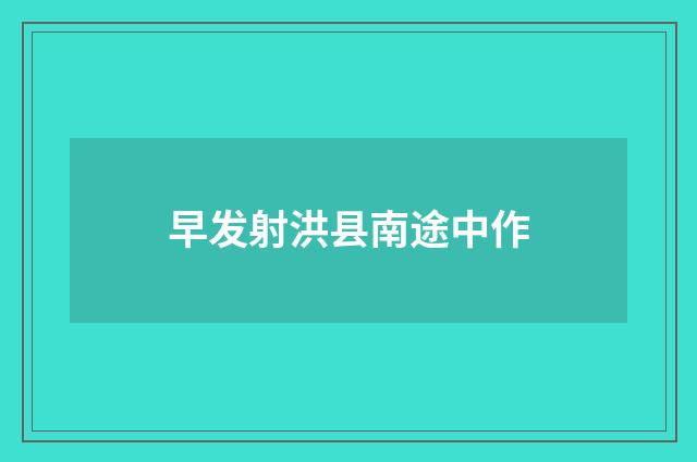 早发射洪县南途中作