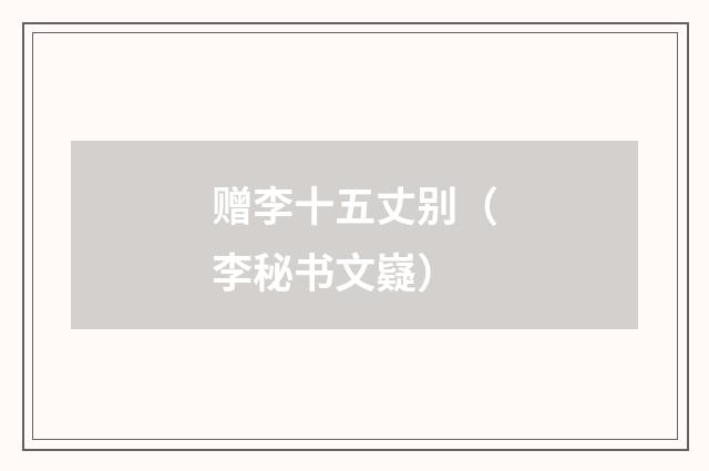 赠李十五丈别（李秘书文嶷）