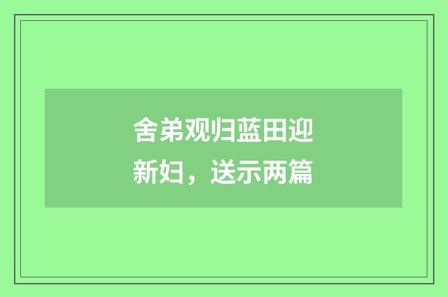 舍弟观归蓝田迎新妇，送示两篇