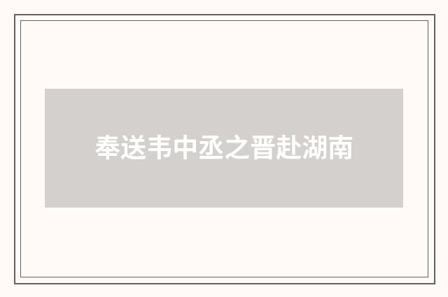 奉送韦中丞之晋赴湖南