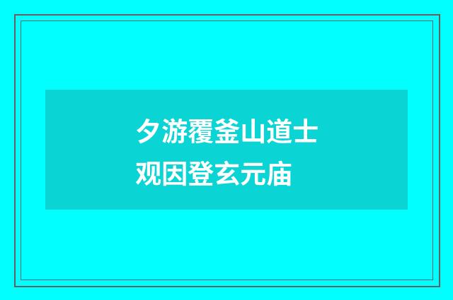 夕游覆釜山道士观因登玄元庙