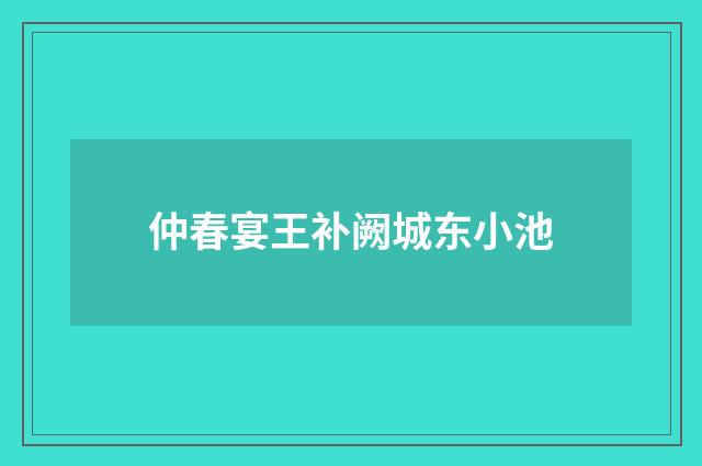 仲春宴王补阙城东小池