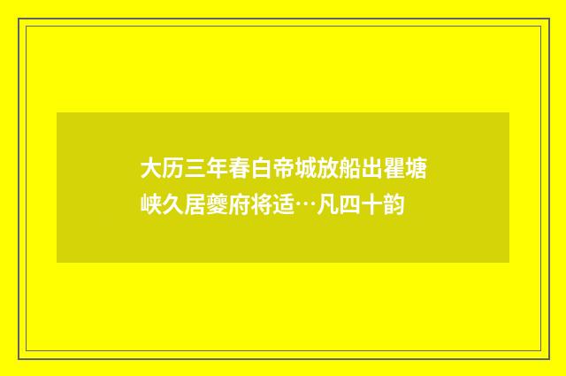 大历三年春白帝城放船出瞿塘峡久居夔府将适…凡四十韵