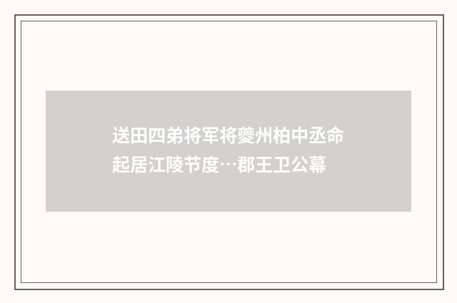 送田四弟将军将夔州柏中丞命起居江陵节度…郡王卫公幕