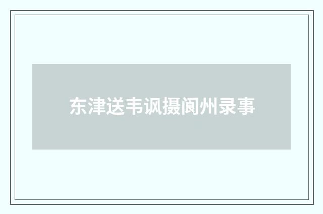 东津送韦讽摄阆州录事