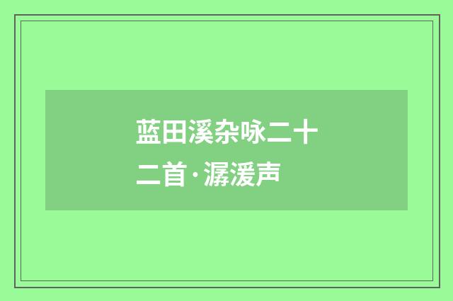 蓝田溪杂咏二十二首·潺湲声