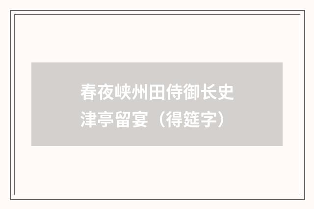 春夜峡州田侍御长史津亭留宴（得筵字）