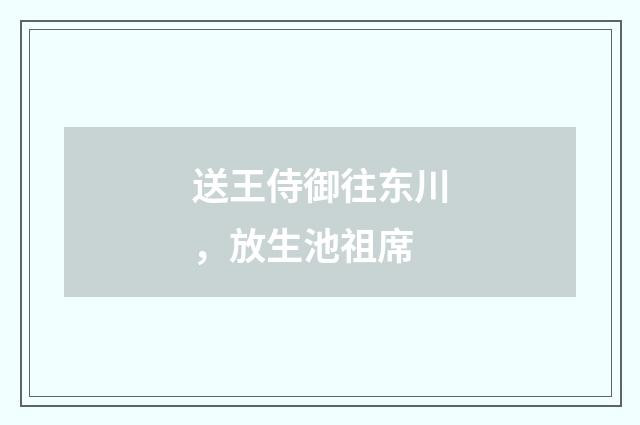 送王侍御往东川，放生池祖席