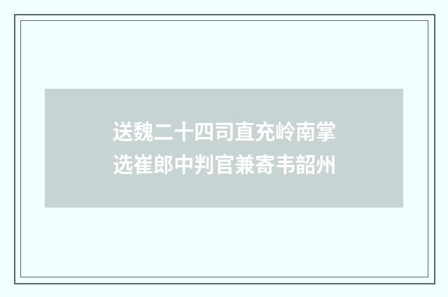 送魏二十四司直充岭南掌选崔郎中判官兼寄韦韶州
