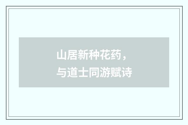 山居新种花药，与道士同游赋诗