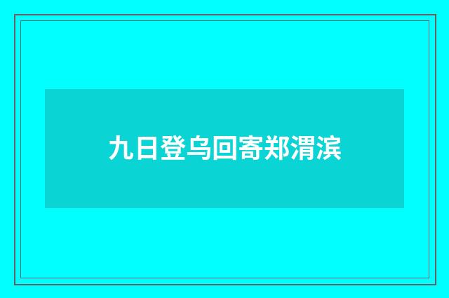 九日登乌回寄郑渭滨