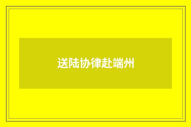 送陆协律赴端州