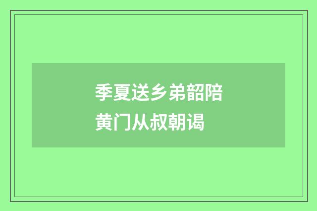 季夏送乡弟韶陪黄门从叔朝谒