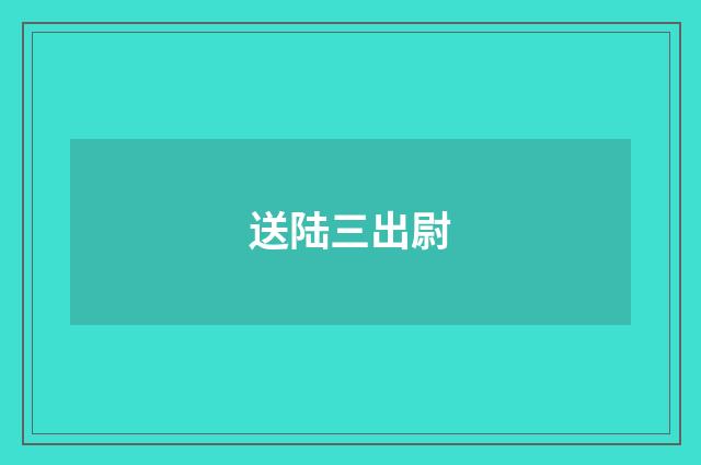 送陆三出尉