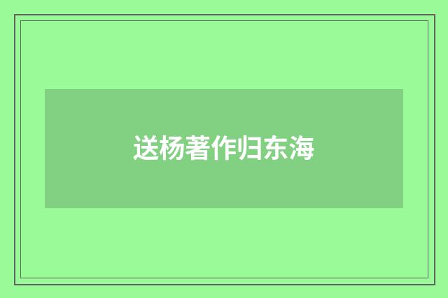 送杨著作归东海