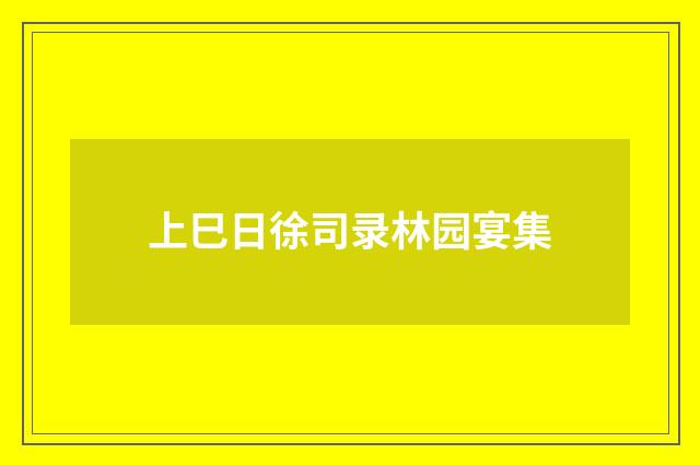 上巳日徐司录林园宴集