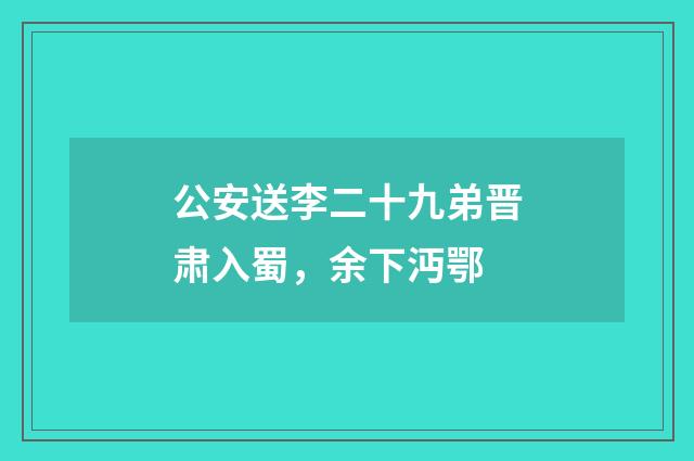 公安送李二十九弟晋肃入蜀，余下沔鄂