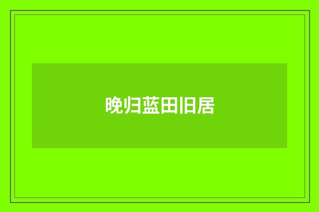 晚归蓝田旧居