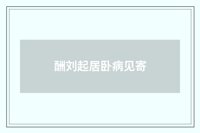 酬刘起居卧病见寄