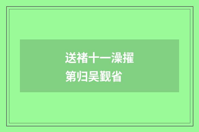 送褚十一澡擢第归吴觐省