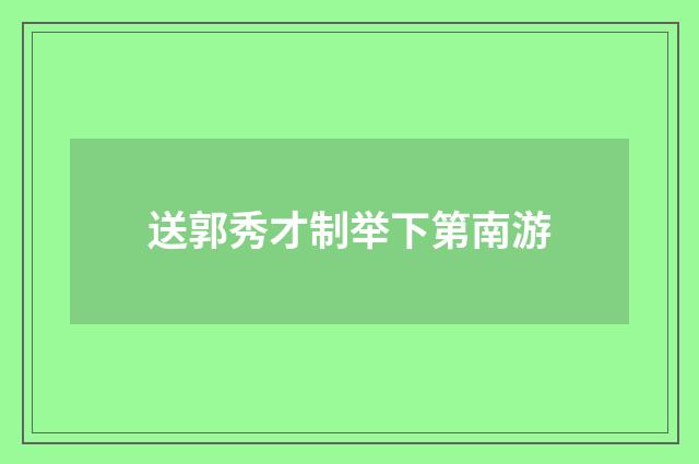 送郭秀才制举下第南游