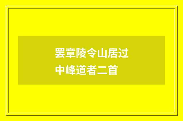 罢章陵令山居过中峰道者二首